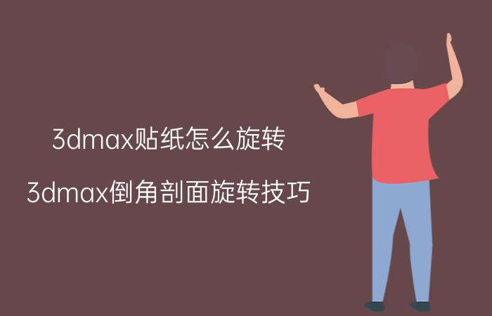 3dmax贴纸怎么旋转 3dmax倒角剖面旋转技巧？